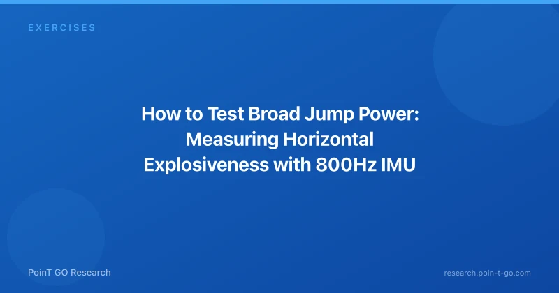 How to Test Broad Jump Power: Measuring Horizontal Explosiveness with 800Hz IMU