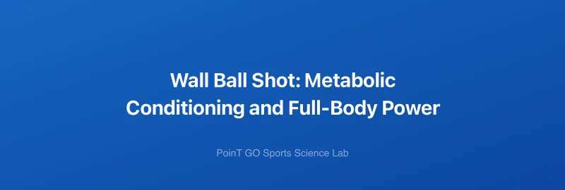 Wall Ball Shot: Metabolic Conditioning and Full-Body Power