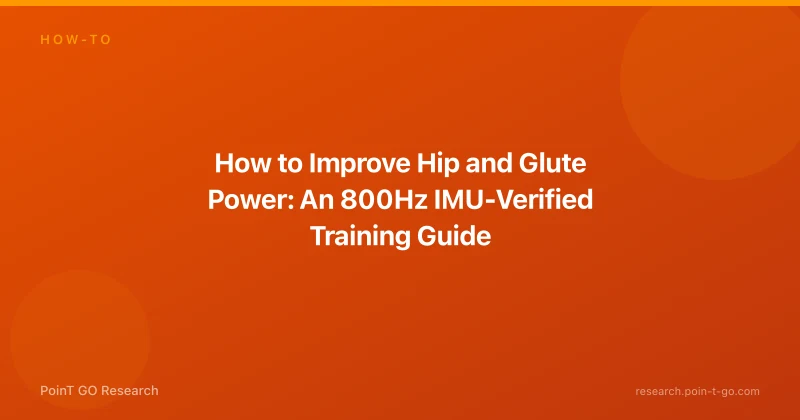 How to Improve Hip and Glute Power: An 800Hz IMU-Verified Training Guide