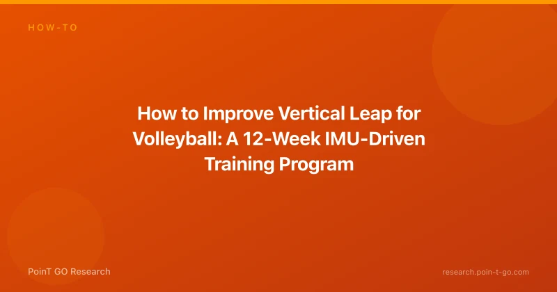 How to Improve Vertical Leap for Volleyball: A 12-Week IMU-Driven Training Program
