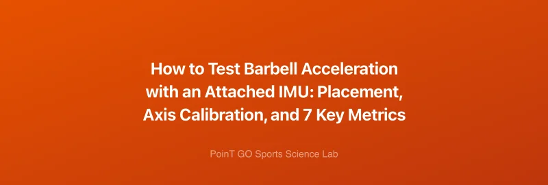 How to Test Barbell Acceleration with an Attached IMU: Placement, Axis Calibration, and 7 Key Metrics
