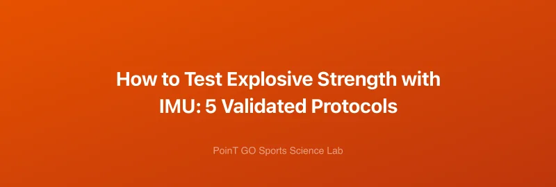 How to Test Explosive Strength with IMU: 5 Validated Protocols