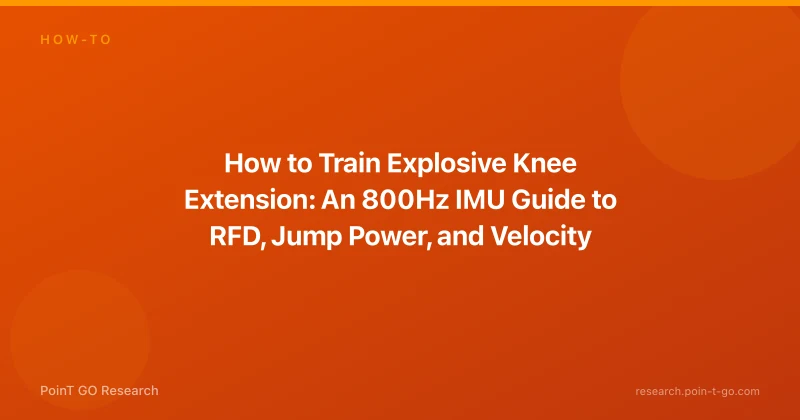 How to Train Explosive Knee Extension: An 800Hz IMU Guide to RFD, Jump Power, and Velocity