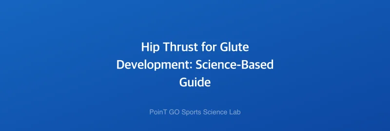 Hip Thrust for Glute Development: Science-Based Guide