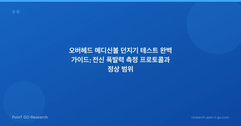 오버헤드 메디신볼 던지기 테스트 완벽 가이드: 전신 폭발력 측정 프로토콜과 정상 범위