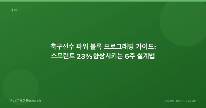 축구선수 파워 블록 프로그래밍 가이드: 스프린트 23% 향상시키는 6주 설계법