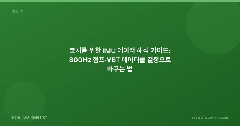 코치를 위한 IMU 데이터 해석 가이드: 800Hz 점프·VBT 데이터를 결정으로 바꾸는 법