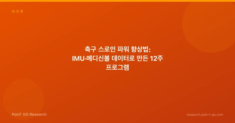 축구 스로인 파워 향상법: IMU·메디신볼 데이터로 만든 12주 프로그램